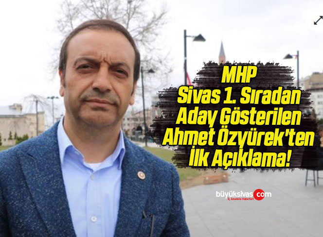 MHP Sivas 1. Sıradan Aday Gösterilen Ahmet Özyürek’ten İlk Açıklama!