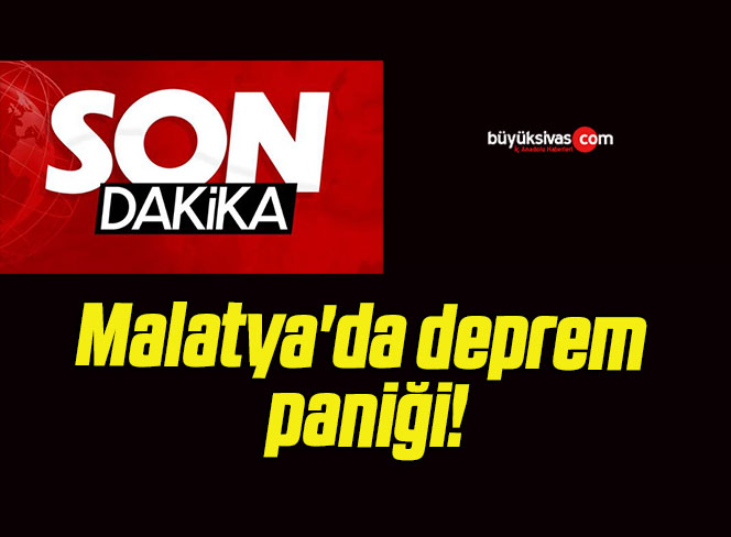 Malatya’da deprem paniği!