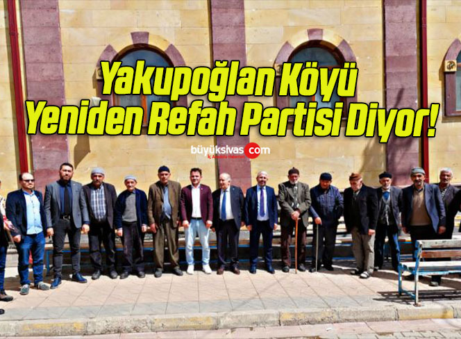 Yakupoğlan Köyü Yeniden Refah Partisi Diyor!