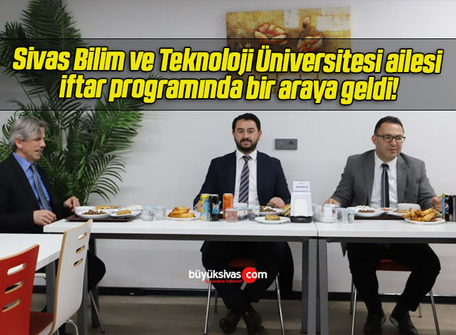 Sivas Bilim ve Teknoloji Üniversitesi ailesi iftar programında bir araya geldi!