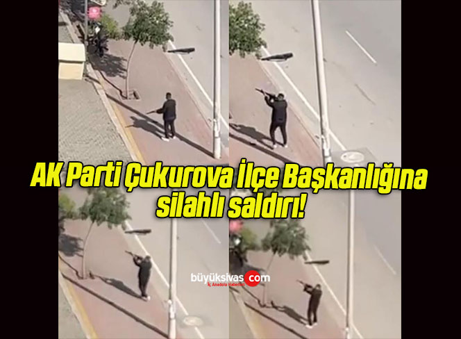 AK Parti Çukurova İlçe Başkanlığına silahlı saldırı!