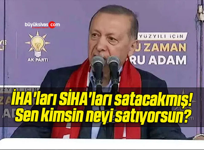İHA’ları SİHA’ları satacakmış! Sen kimsin neyi satıyorsun?