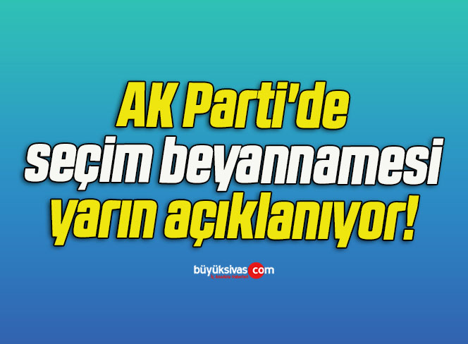 AK Parti’de seçim beyannamesi yarın açıklanıyor!