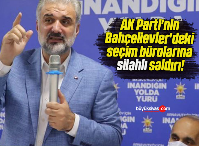 AK Parti’nin Bahçelievler’deki seçim bürolarına silahlı saldırı!