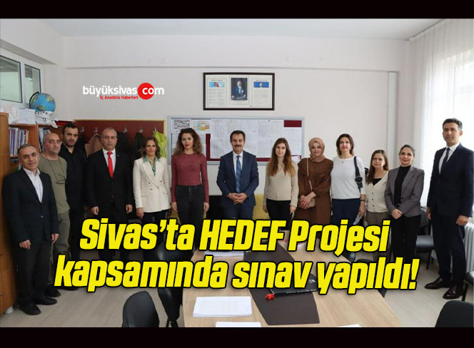 Sivas’ta HEDEF Projesi kapsamında sınav yapıldı!