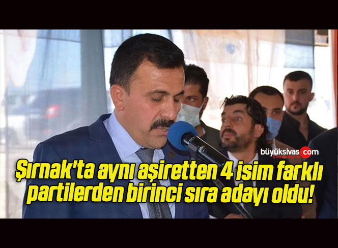 Şırnak’ta aynı aşiretten 4 isim farklı partilerden birinci sıra adayı oldu!