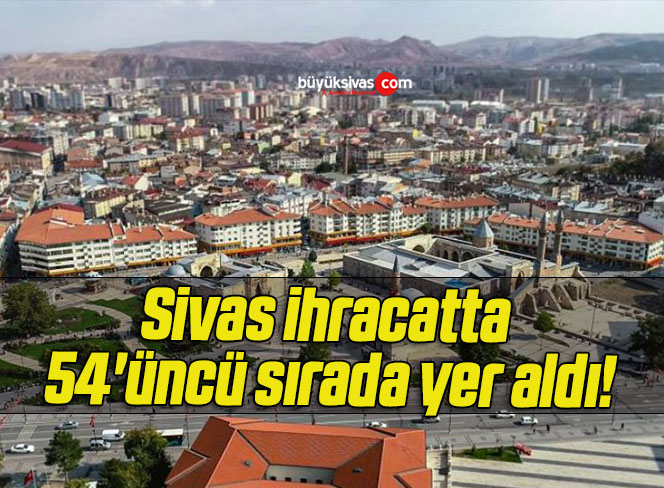 Sivas ihracatta 54’üncü sırada yer aldı!