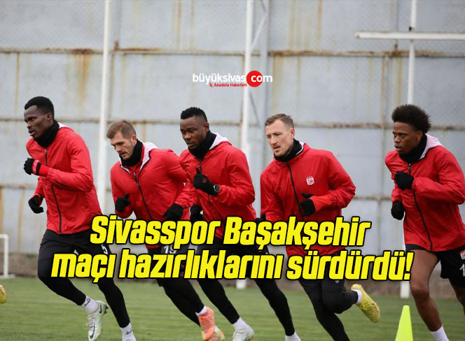 Sivasspor Başakşehir maçı hazırlıklarını sürdürdü!