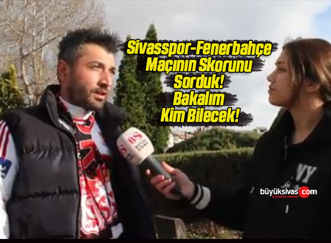 Sivasspor-Fenerbahçe Maçının Skorunu Sorduk! Bakalım Kim Bilecek!