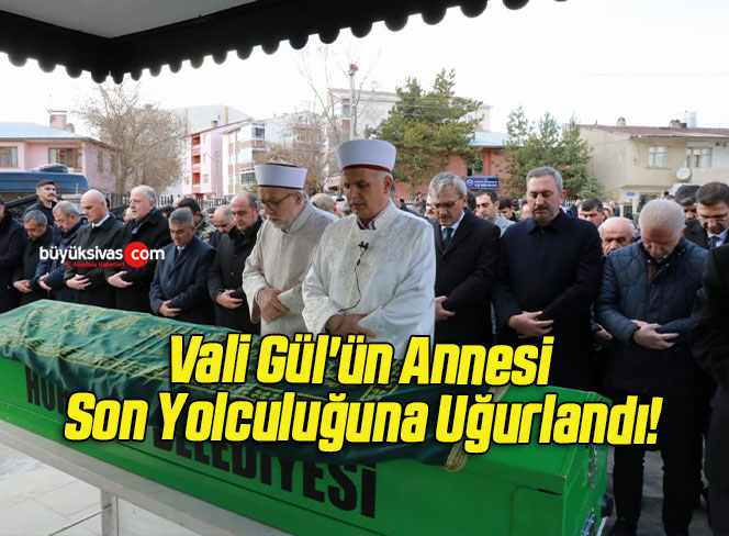 Vali Gül’ün Annesi Son Yolculuğuna Uğurlandı!