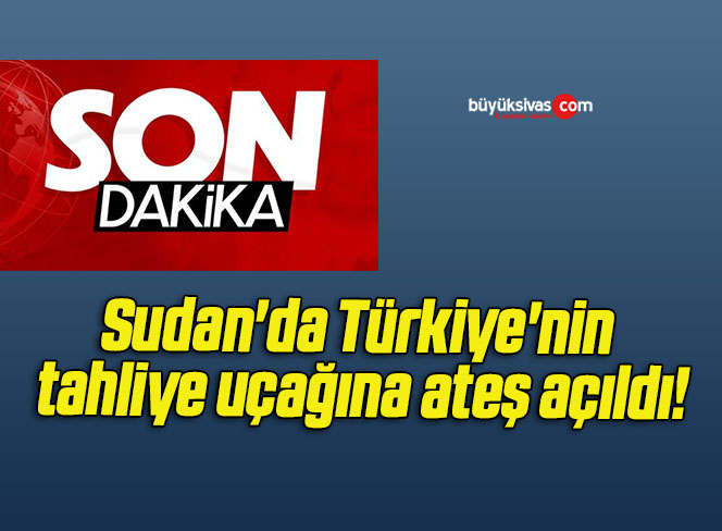 Sudan’da Türkiye’nin tahliye uçağına ateş açıldı!