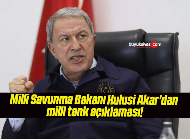 Milli Savunma Bakanı Hulusi Akar’dan milli tank açıklaması!