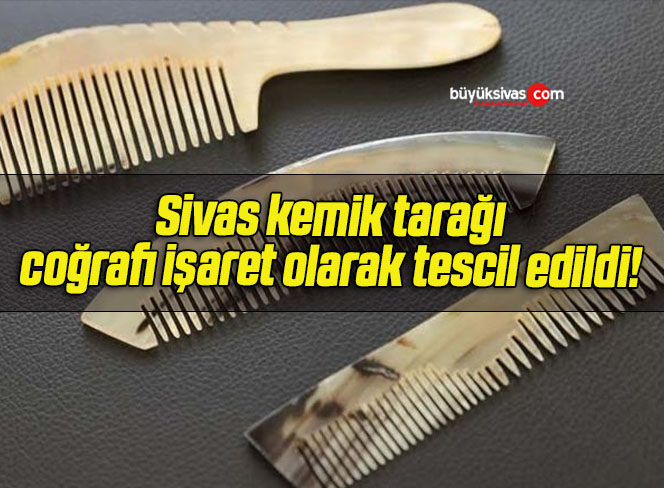 Sivas kemik tarağı coğrafi işaret olarak tescil edildi! 