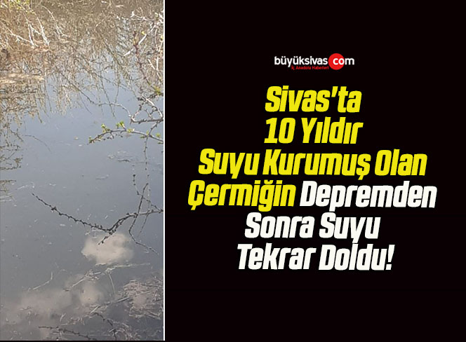 Sivas’ta 10 Yıldır Suyu Kurumuş Olan Çermiğin Depremden Sonra Suyu Tekrar Doldu!
