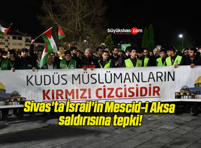 Sivas’ta İsrail’in Mescid-i Aksa saldırısına tepki!