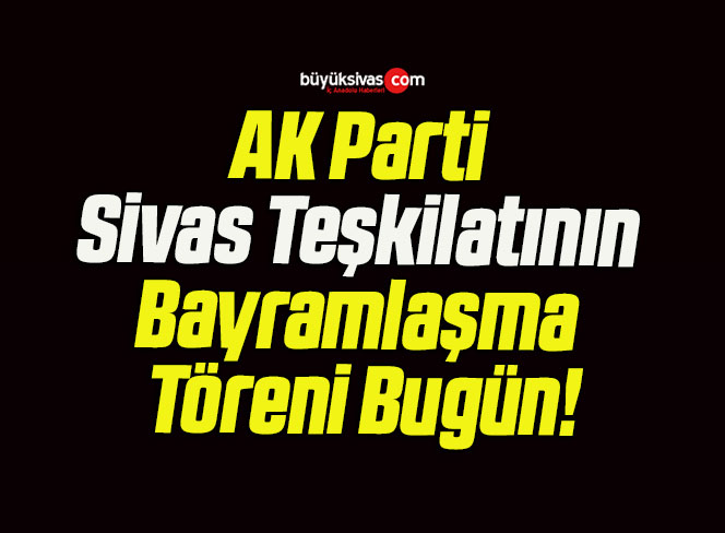AK Parti Sivas Teşkilatının Bayramlaşma Töreni Bugün!