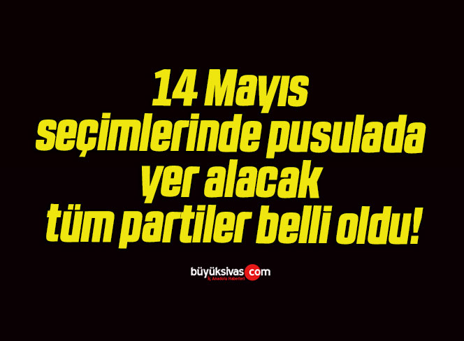 14 Mayıs seçimlerinde pusulada yer alacak tüm partiler belli oldu!