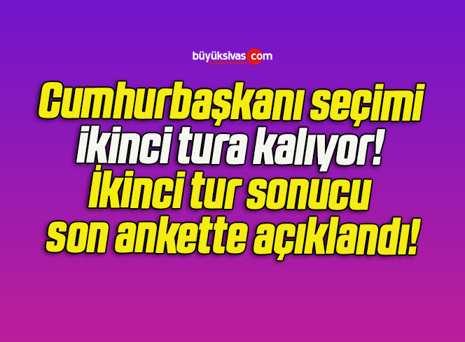 Cumhurbaşkanı seçimi ikinci tura kalıyor! İkinci tur sonucu son ankette açıklandı!