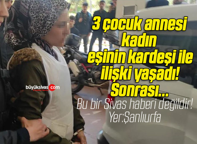 3 çocuk annesi kadın eşinin kardeşi ile ilişki yaşadı! Sonrası…