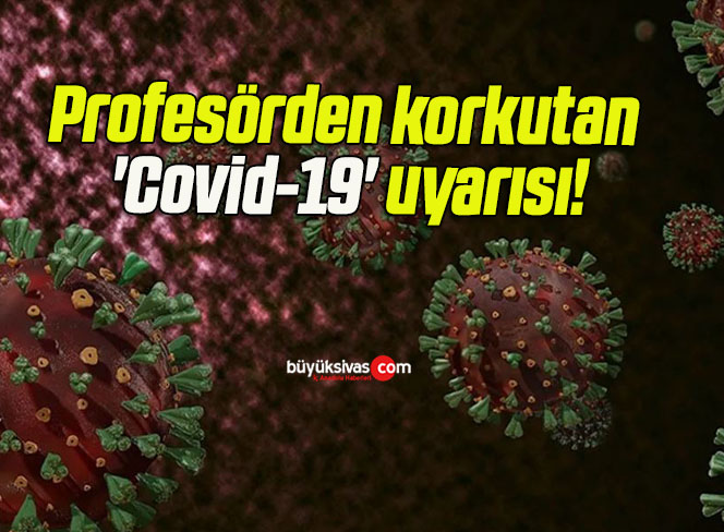 Profesörden korkutan ‘Covid-19’ uyarısı!