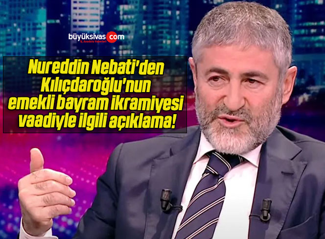 Nureddin Nebati’den Kılıçdaroğlu’nun emekli bayram ikramiyesi vaadiyle ilgili açıklama!