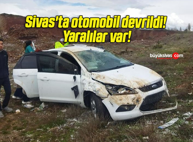Sivas’ta otomobil devrildi! Yaralılar var!