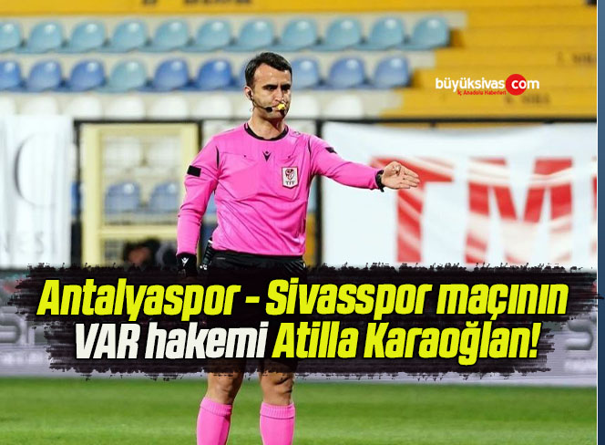 Antalyaspor – Sivasspor maçının VAR hakemi Atilla Karaoğlan!