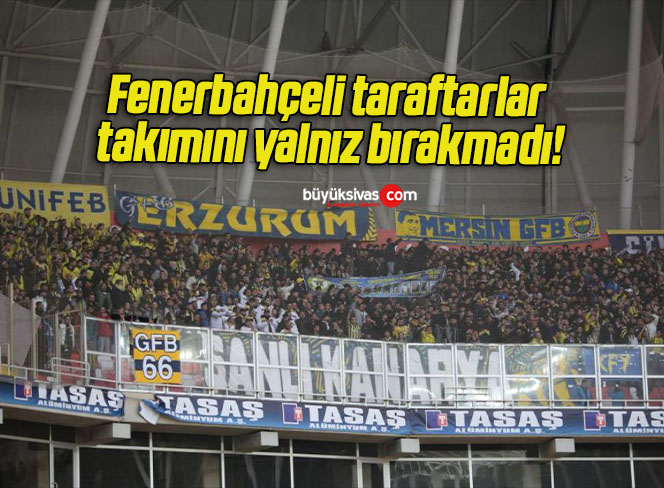 Fenerbahçeli taraftarlar takımını yalnız bırakmadı!