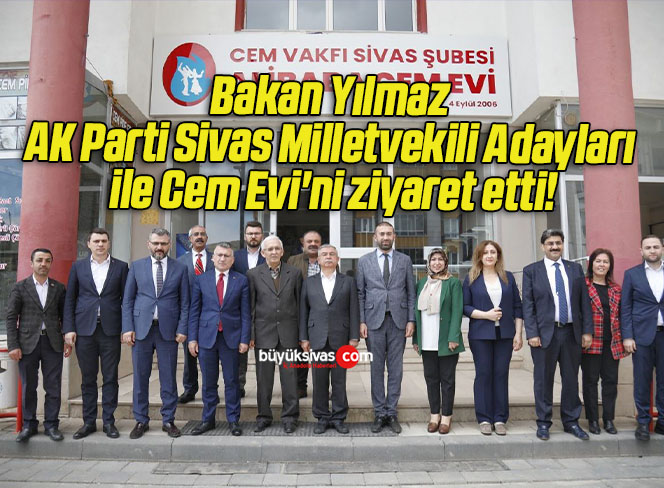 Bakan Yılmaz AK Parti Sivas Milletvekili Adayları ile Cem Evi’ni ziyaret etti!