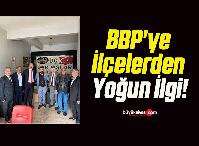 BBP’ye İlçelerden Yoğun İlgi!