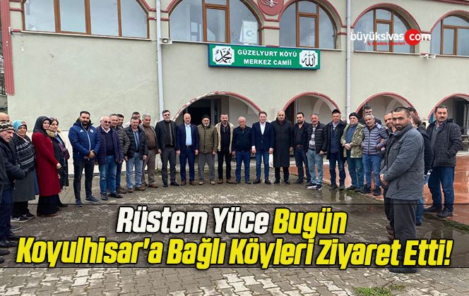 Rüstem Yüce Bugün Koyulhisar’a Bağlı Köyleri Ziyaret Etti!