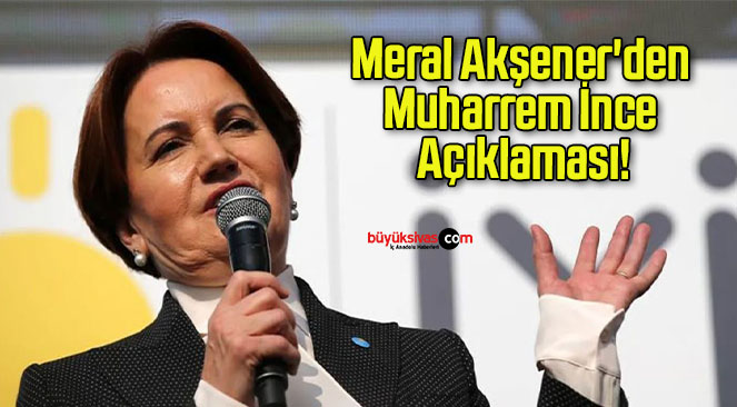 Meral Akşener’den Muharrem İnce Açıklaması!