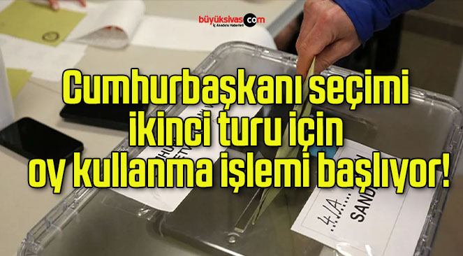 Cumhurbaşkanı seçimi ikinci turu için oy kullanma işlemi başlıyor!