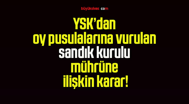 YSK’dan oy pusulalarına vurulan sandık kurulu mührüne ilişkin karar!