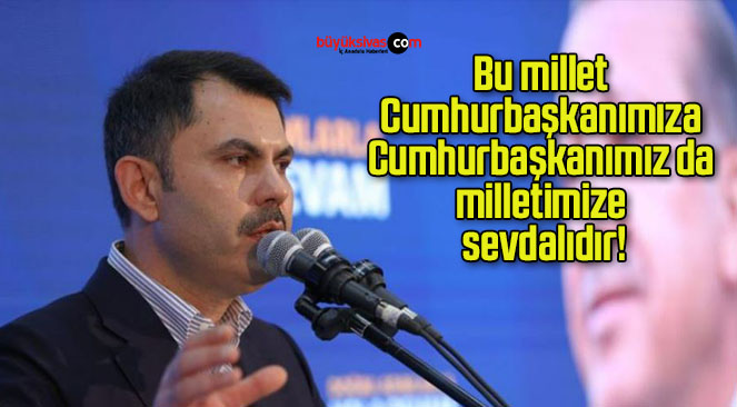 Bu millet Cumhurbaşkanımıza Cumhurbaşkanımız da milletimize sevdalıdır!