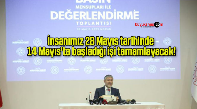 İnsanımız 28 Mayıs tarihinde 14 Mayıs’ta başladığı işi tamamlayacak!