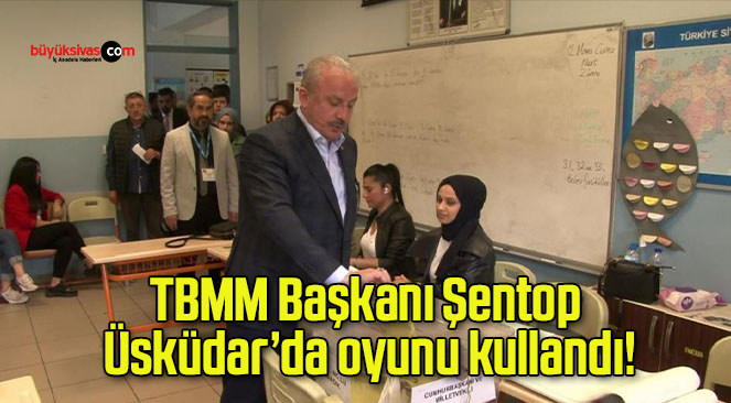TBMM Başkanı Şentop Üsküdar’da oyunu kullandı!