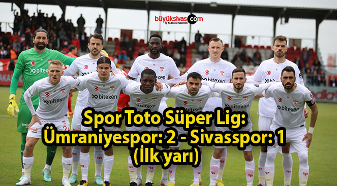 Spor Toto Süper Lig: Ümraniyespor: 2 – Sivasspor: 1 (İlk yarı)