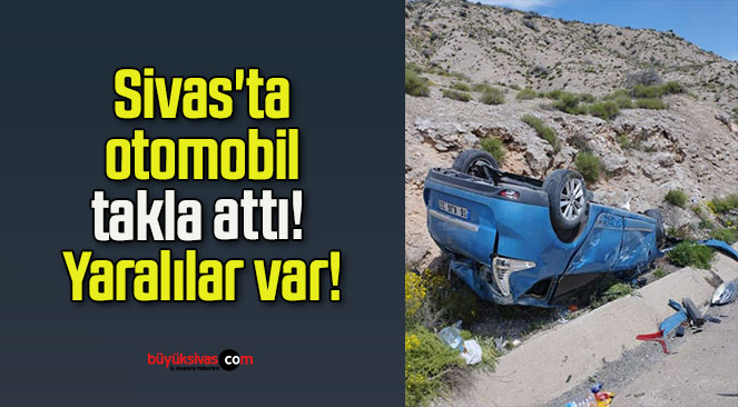 Sivas’ta otomobil takla attı! Yaralılar var!
