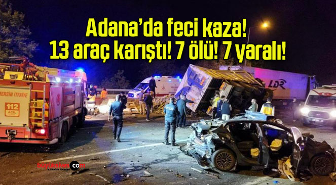 Adana’da feci kaza! 13 araç karıştı! 7 ölü! 7 yaralı!
