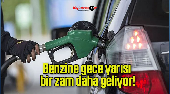 Benzine gece yarısı bir zam daha geliyor!