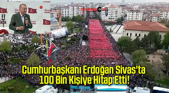 Cumhurbaşkanı Erdoğan Sivas’ta 100 Bin Kişiye Hitap Etti!