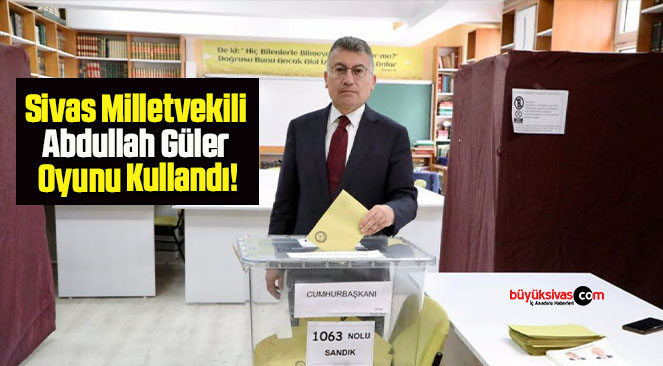 Sivas Milletvekili Abdullah Güler Oyunu Kullandı!