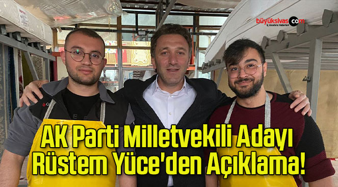 AK Parti Milletvekili Adayı Rüstem Yüce’den Açıklama!