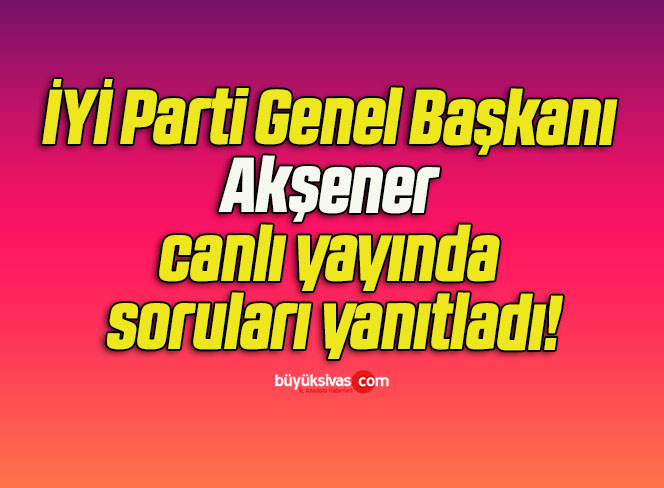 İYİ Parti Genel Başkanı Akşener canlı yayında soruları yanıtladı!