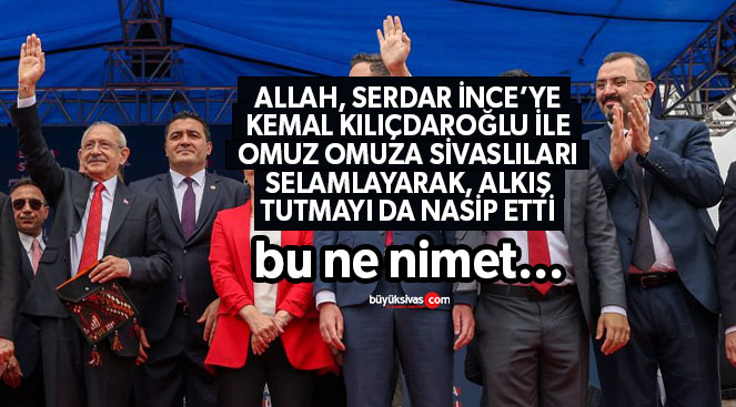 Eski AK Partii’li Yeni CHP’li Serdar İnce Kılıçdaroğlu ile Sivaslıları selamladı