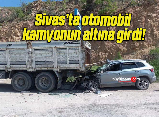 Sivas’ta otomobil kamyonun altına girdi!