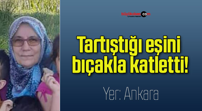 Tartıştığı eşini bıçakla katletti!