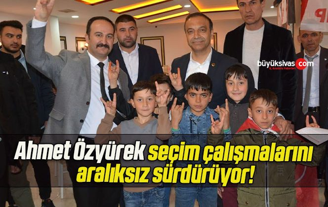 Ahmet Özyürek seçim çalışmalarını aralıksız sürdürüyor!
