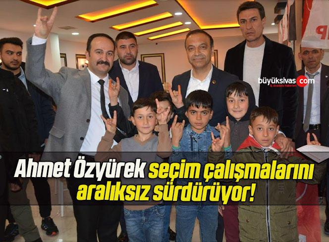 Ahmet Özyürek seçim çalışmalarını aralıksız sürdürüyor!